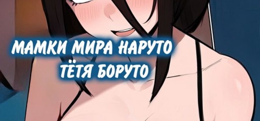 Порно комикс Наруто. Мамки мира Наруто. Тетя Боруто.