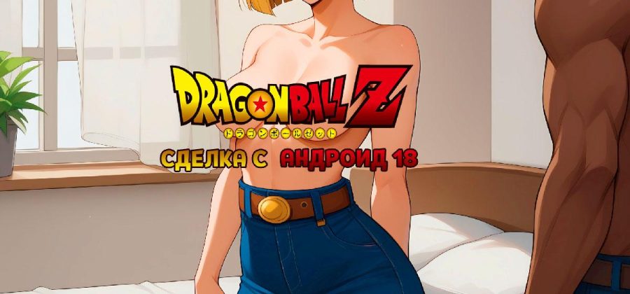 Порно комикс Dragon Ball Z. Сделка с Андроид 18. Полноценная версия с Текстом!!!